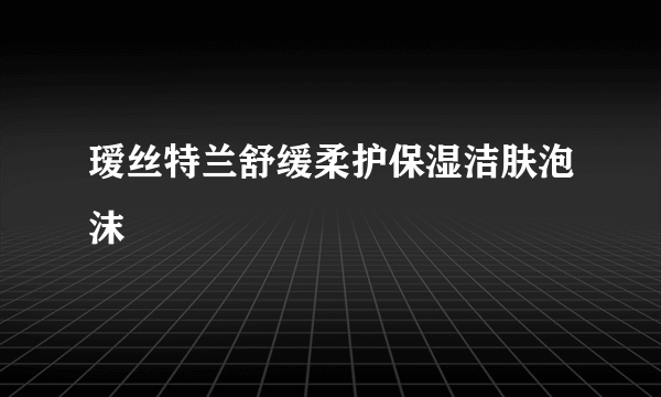 瑷丝特兰舒缓柔护保湿洁肤泡沫