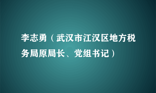 李志勇（武汉市江汉区地方税务局原局长、党组书记）