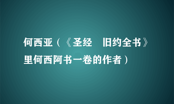 何西亚（《圣经‧旧约全书》里何西阿书一卷的作者）