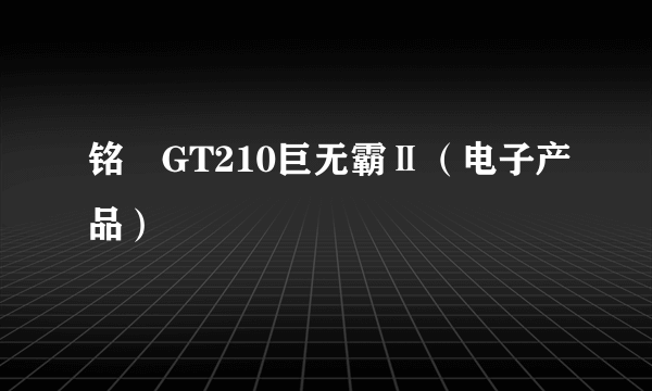 铭瑄GT210巨无霸Ⅱ（电子产品）