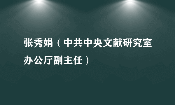 张秀娟（中共中央文献研究室办公厅副主任）