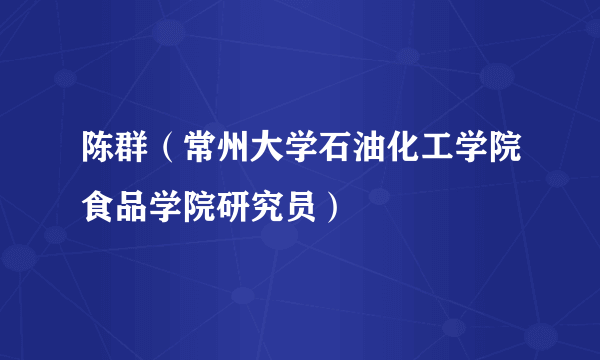 陈群（常州大学石油化工学院食品学院研究员）