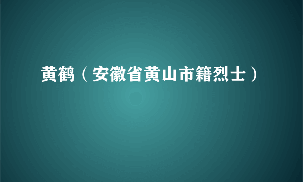 黄鹤（安徽省黄山市籍烈士）