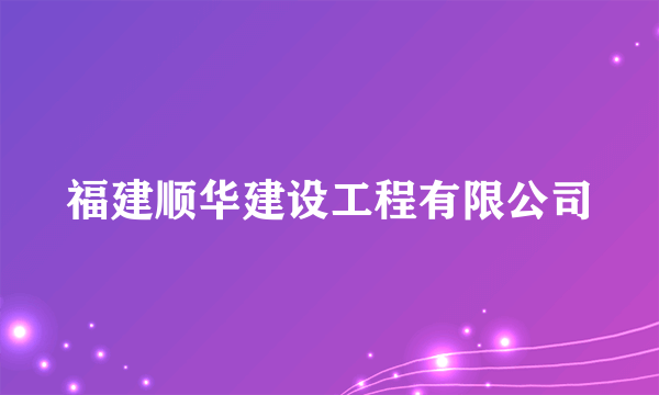 福建顺华建设工程有限公司