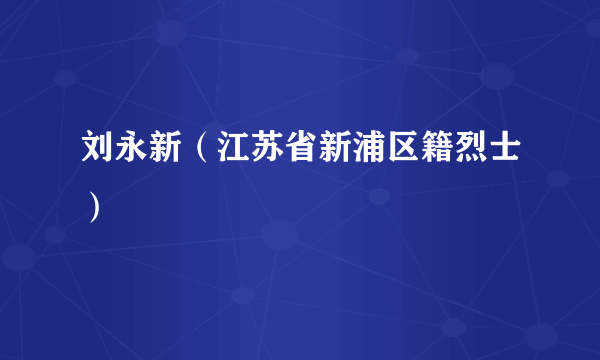 刘永新（江苏省新浦区籍烈士）