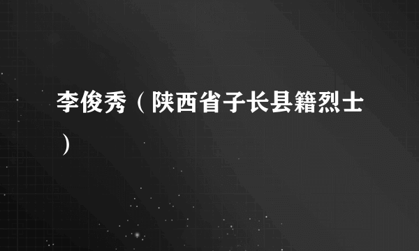 李俊秀（陕西省子长县籍烈士）