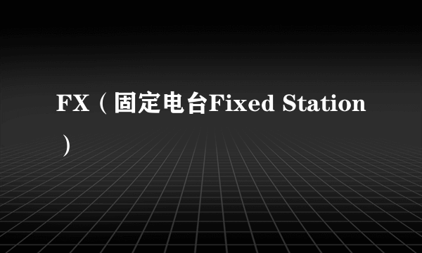 FX（固定电台Fixed Station）