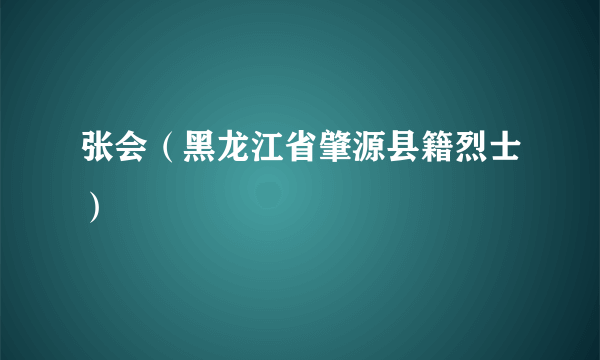 张会（黑龙江省肇源县籍烈士）