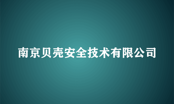 南京贝壳安全技术有限公司