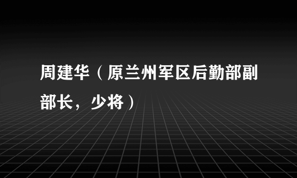 周建华（原兰州军区后勤部副部长，少将）