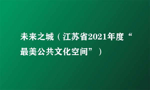 未来之城（江苏省2021年度“最美公共文化空间”）