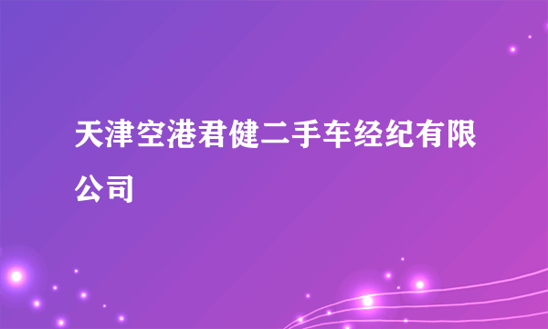 天津空港君健二手车经纪有限公司