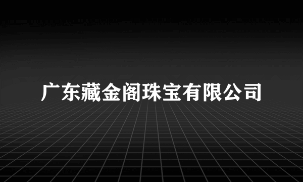 广东藏金阁珠宝有限公司