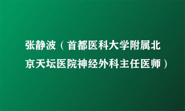 张静波（首都医科大学附属北京天坛医院神经外科主任医师）