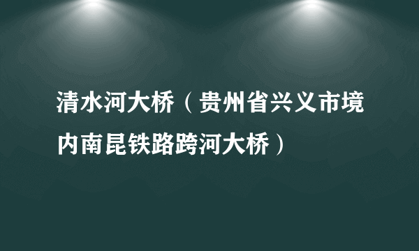 清水河大桥（贵州省兴义市境内南昆铁路跨河大桥）