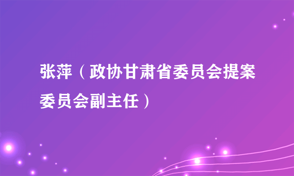 张萍（政协甘肃省委员会提案委员会副主任）