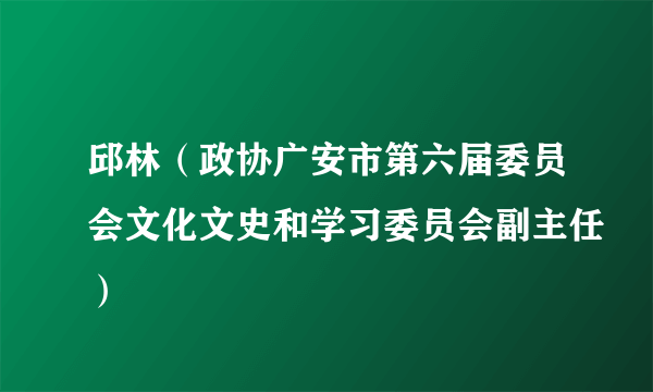 邱林（政协广安市第六届委员会文化文史和学习委员会副主任）