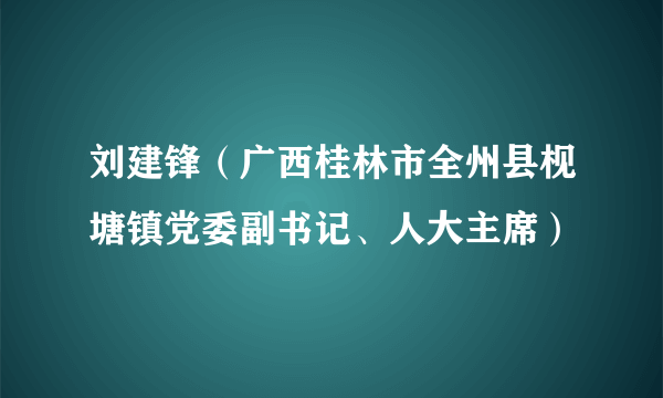 刘建锋（广西桂林市全州县枧塘镇党委副书记、人大主席）