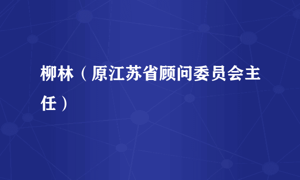 柳林（原江苏省顾问委员会主任）