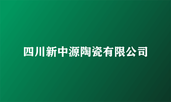 四川新中源陶瓷有限公司