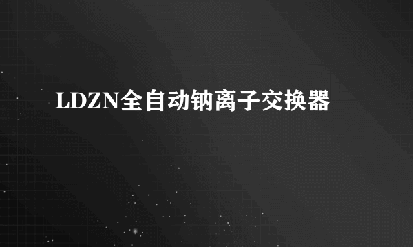 LDZN全自动钠离子交换器