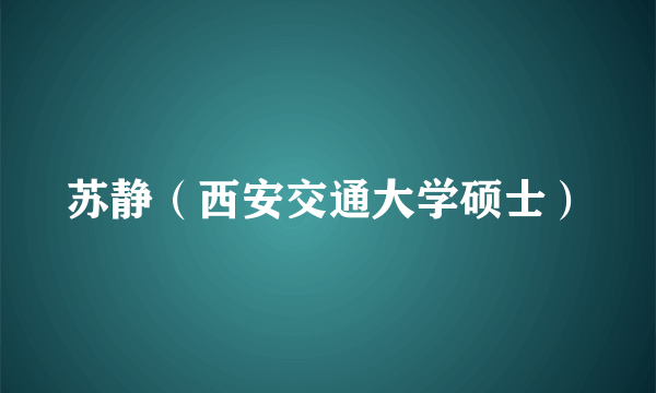 苏静（西安交通大学硕士）