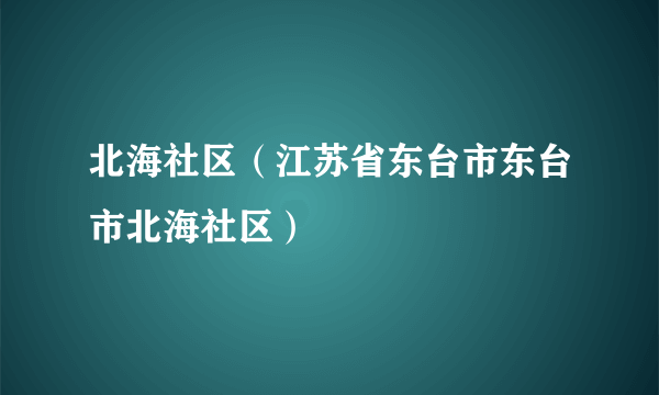 北海社区（江苏省东台市东台市北海社区）