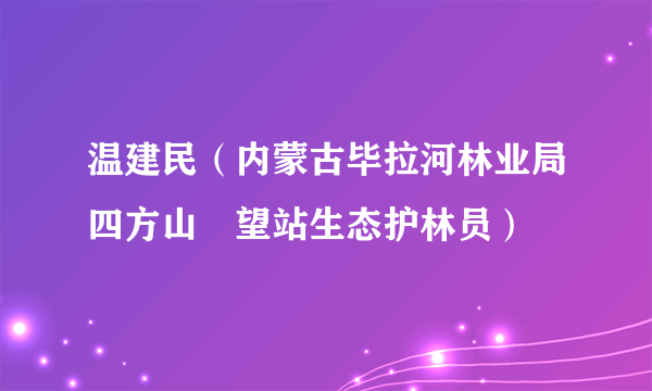 温建民（内蒙古毕拉河林业局四方山瞭望站生态护林员）