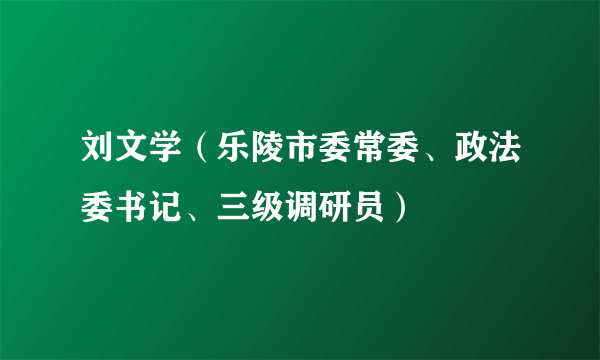 刘文学（乐陵市委常委、政法委书记、三级调研员）