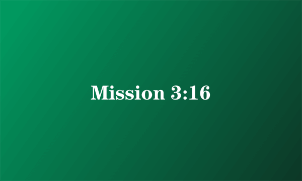 Mission 3:16