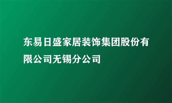 东易日盛家居装饰集团股份有限公司无锡分公司