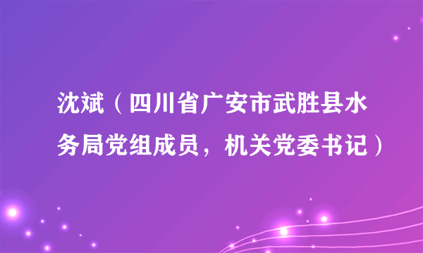 沈斌（四川省广安市武胜县水务局党组成员，机关党委书记）