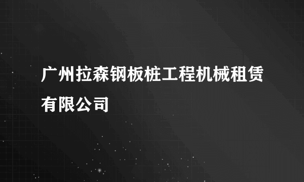 广州拉森钢板桩工程机械租赁有限公司