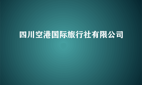 四川空港国际旅行社有限公司