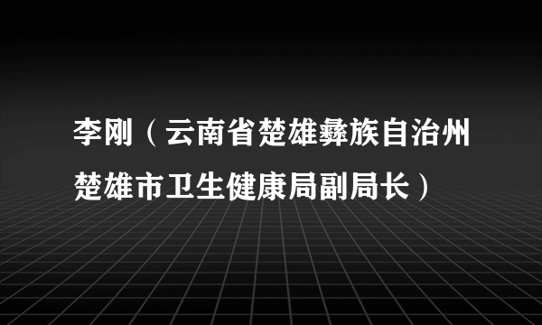 李刚（云南省楚雄彝族自治州楚雄市卫生健康局副局长）