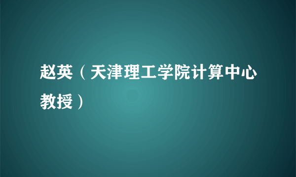 赵英（天津理工学院计算中心教授）