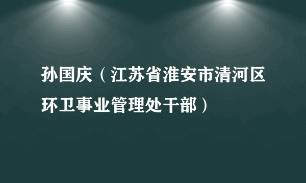 孙国庆（江苏省淮安市清河区环卫事业管理处干部）