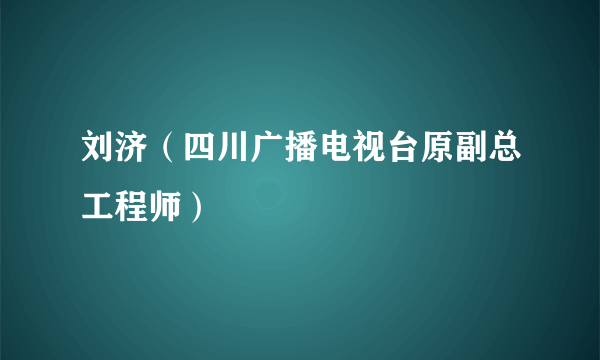 刘济（四川广播电视台原副总工程师）