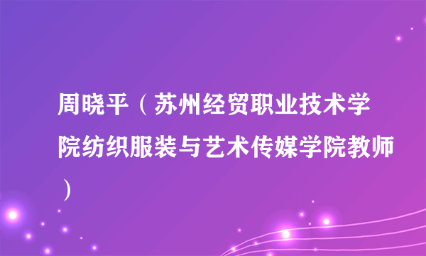 周晓平（苏州经贸职业技术学院纺织服装与艺术传媒学院教师）