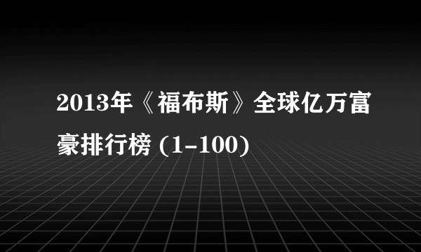 2013年《福布斯》全球亿万富豪排行榜 (1-100)