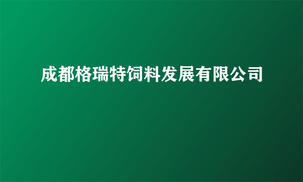 成都格瑞特饲料发展有限公司