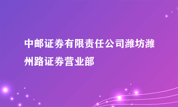 中邮证券有限责任公司潍坊潍州路证券营业部