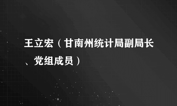 王立宏（甘南州统计局副局长、党组成员）