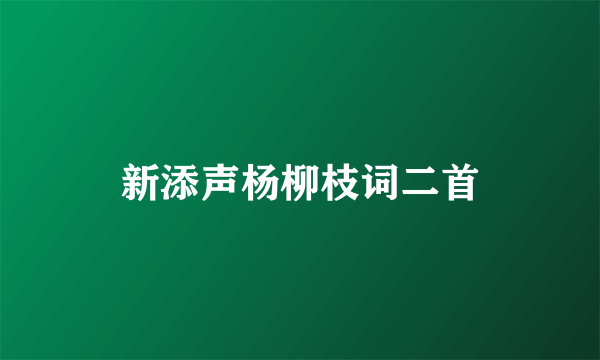 新添声杨柳枝词二首