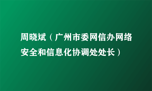 周晓斌（广州市委网信办网络安全和信息化协调处处长）