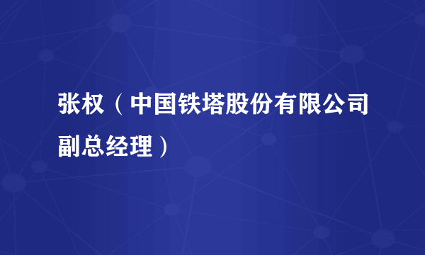 张权（中国铁塔股份有限公司副总经理）