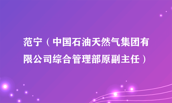 范宁（中国石油天然气集团有限公司综合管理部原副主任）