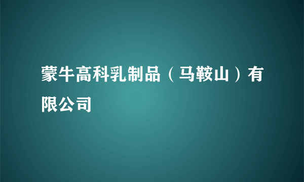 蒙牛高科乳制品（马鞍山）有限公司