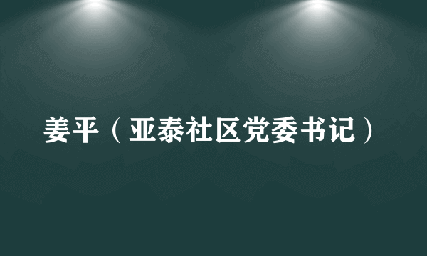 姜平（亚泰社区党委书记）