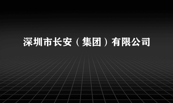 深圳市长安（集团）有限公司